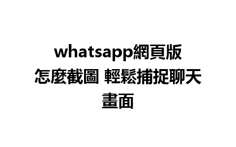 whatsapp網頁版怎麼截圖 輕鬆捕捉聊天畫面