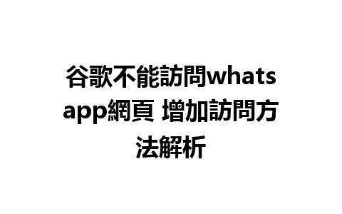 谷歌不能訪問whatsapp網頁 增加訪問方法解析