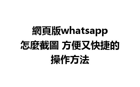 網頁版whatsapp怎麼截圖 方便又快捷的操作方法