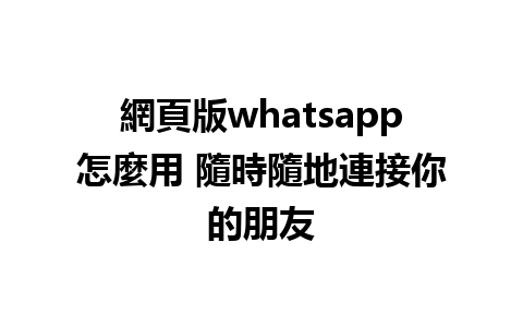 網頁版whatsapp怎麼用 隨時隨地連接你的朋友