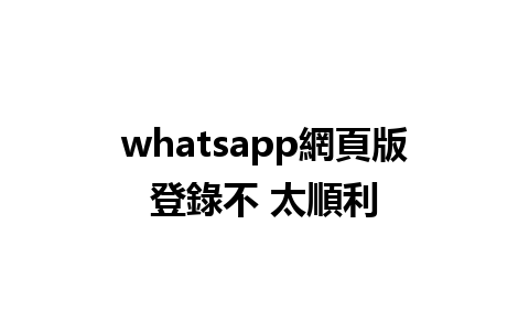 whatsapp網頁版登錄不 太順利