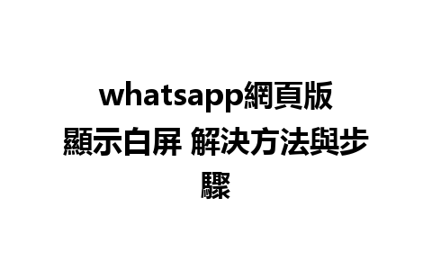 whatsapp網頁版顯示白屏 解決方法與步驟