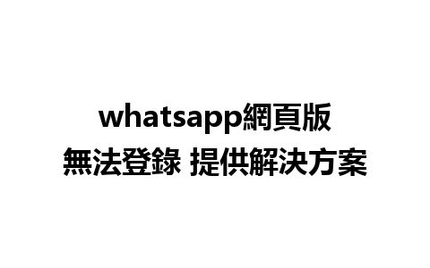 whatsapp網頁版無法登錄 提供解決方案