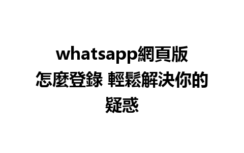 whatsapp網頁版怎麼登錄 輕鬆解決你的疑惑