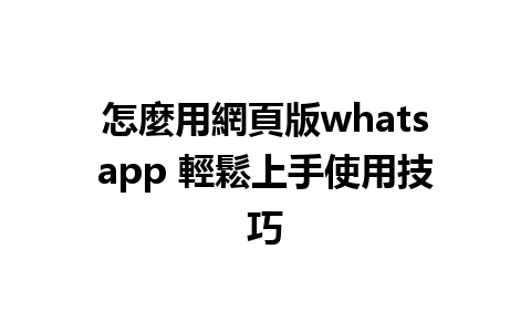 怎麼用網頁版whatsapp 輕鬆上手使用技巧