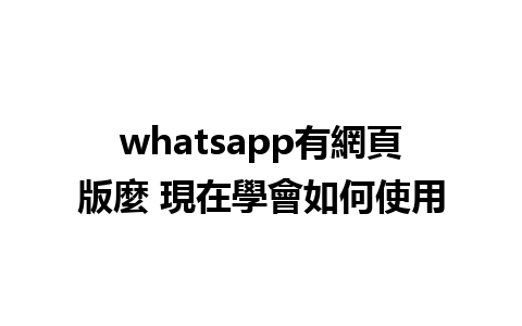 whatsapp有網頁版麼 現在學會如何使用