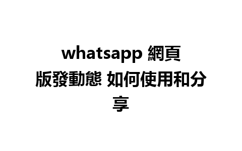 whatsapp 網頁版發動態 如何使用和分享