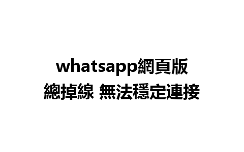 whatsapp網頁版總掉線 無法穩定連接