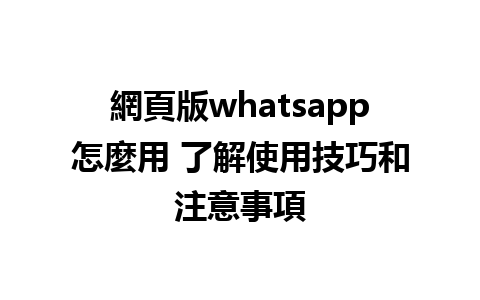 網頁版whatsapp怎麼用 了解使用技巧和注意事項