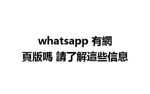 whatsapp 有網頁版嗎 請了解這些信息