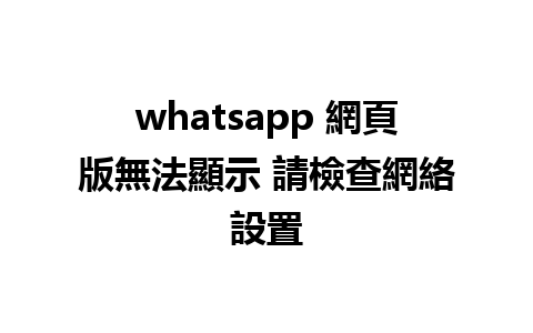 whatsapp 網頁版無法顯示 請檢查網絡設置