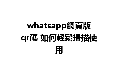 whatsapp網頁版qr碼 如何輕鬆掃描使用