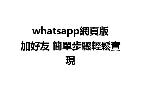 whatsapp網頁版加好友 簡單步驟輕鬆實現