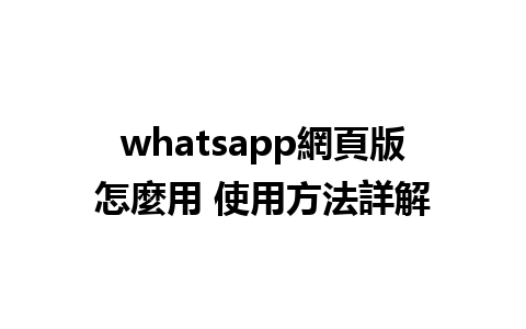 whatsapp網頁版怎麼用 使用方法詳解