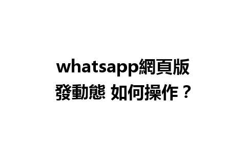 whatsapp網頁版發動態 如何操作？