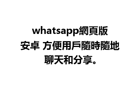 whatsapp網頁版安卓 方便用戶隨時隨地聊天和分享。