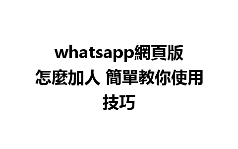 whatsapp網頁版怎麼加人 簡單教你使用技巧