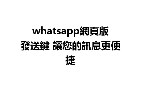 whatsapp網頁版發送鍵 讓您的訊息更便捷