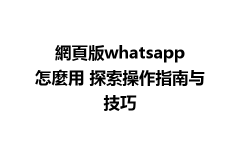 網頁版whatsapp怎麼用 探索操作指南与技巧