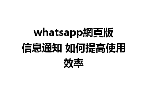 whatsapp網頁版信息通知 如何提高使用效率