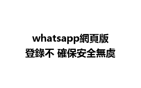 whatsapp網頁版登錄不 確保安全無虞